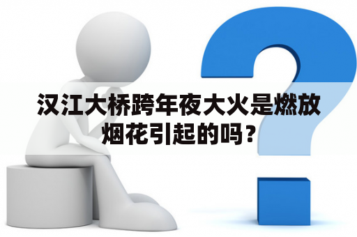 汉江大桥跨年夜大火是燃放烟花引起的吗？