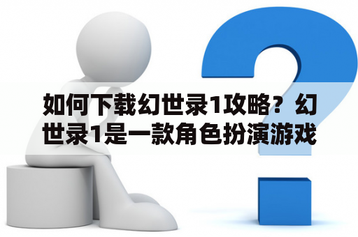 如何下载幻世录1攻略？幻世录1是一款角色扮演游戏，为了更好地游玩这款游戏，需要掌握一些攻略。不用担心，以下是幻世录1全部详细攻略及下载方式。