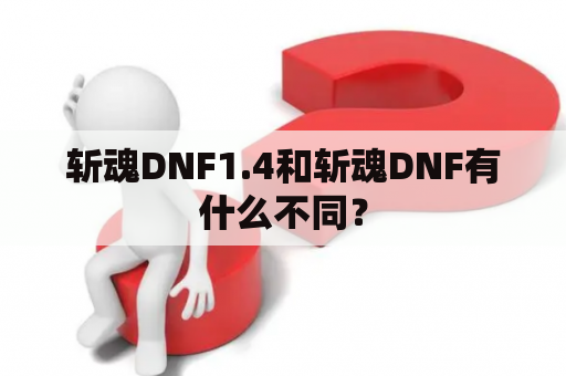 斩魂DNF1.4和斩魂DNF有什么不同？