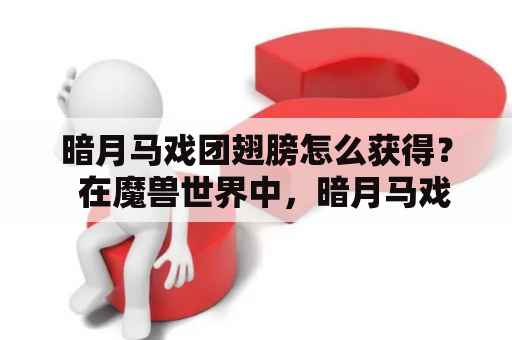 暗月马戏团翅膀怎么获得？  在魔兽世界中，暗月马戏团是一个拥有各种有趣活动和奖励的地方。其中，翅膀是很多玩家梦寐以求的收藏品之一。要获得暗月马戏团翅膀，你可以通过以下方法：