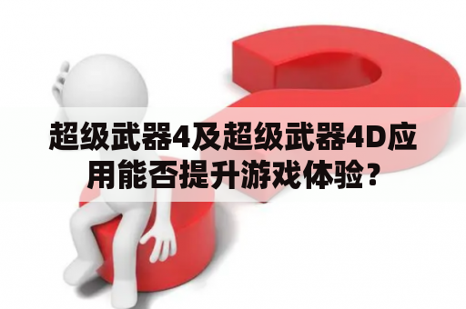 超级武器4及超级武器4D应用能否提升游戏体验？