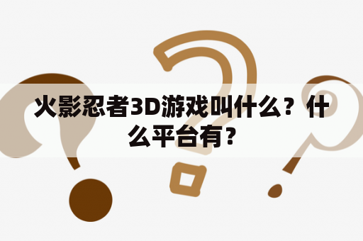 火影忍者3D游戏叫什么？什么平台有？