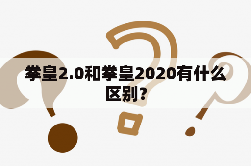 拳皇2.0和拳皇2020有什么区别？