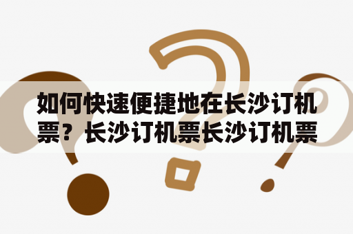 如何快速便捷地在长沙订机票？长沙订机票长沙订机票热线