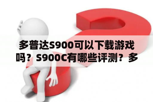 多普达S900可以下载游戏吗？S900C有哪些评测？多普达S900 游戏下载