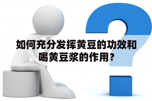 如何充分发挥黄豆的功效和喝黄豆浆的作用？