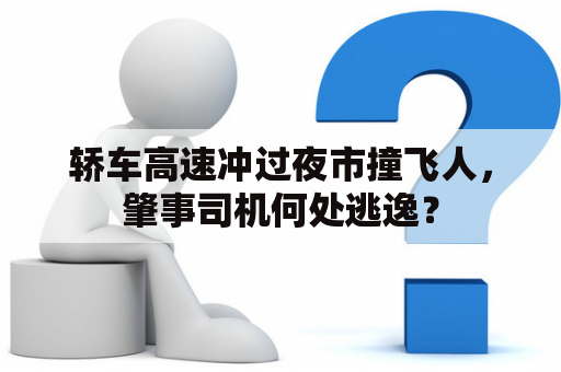 轿车高速冲过夜市撞飞人，肇事司机何处逃逸？