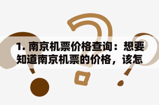 1. 南京机票价格查询：想要知道南京机票的价格，该怎么查询呢？如果你正在规划一趟南京之旅，不妨先查询一下南京机票的价格。你可以通过各大机票预订网站，比如携程、去哪儿、飞猪等，输入出发地和目的地信息，选择出行日期和航班时间，便可以在网站上查到南京机票的价格信息。此外，你还可以通过航空公司官网进行查询，获取更加详尽的信息，比如具体航班号、执飞机型、服务等级、退改签政策等。总体来说，南京机票的价格因航班时间、舱位等因素而有所不同，一张南京机票的价格大概在300元至1500元之间。TAGS: 南京机票价格、机票预订、航班查询