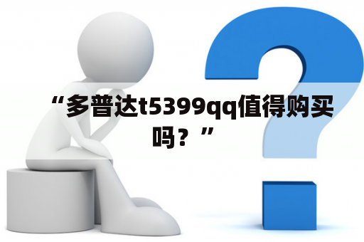 “多普达t5399qq值得购买吗？”