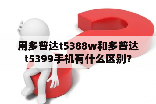 用多普达t5388w和多普达t5399手机有什么区别？