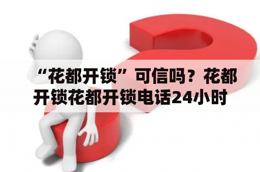 “花都开锁”可信吗？花都开锁花都开锁电话24小时上门服务