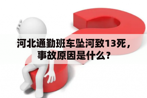 河北通勤班车坠河致13死，事故原因是什么？