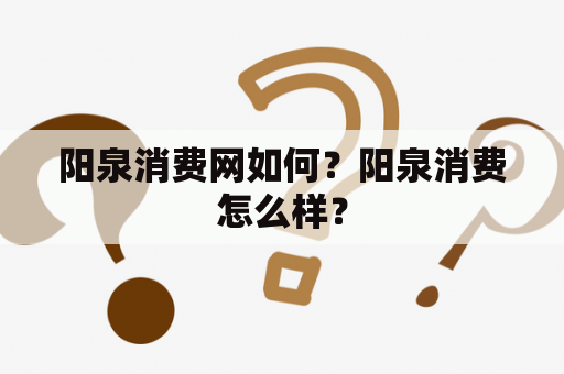 阳泉消费网如何？阳泉消费怎么样？