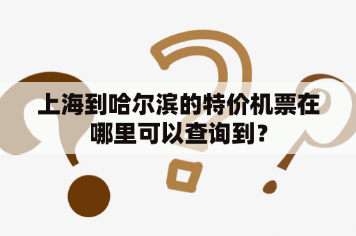 上海到哈尔滨的特价机票在哪里可以查询到？