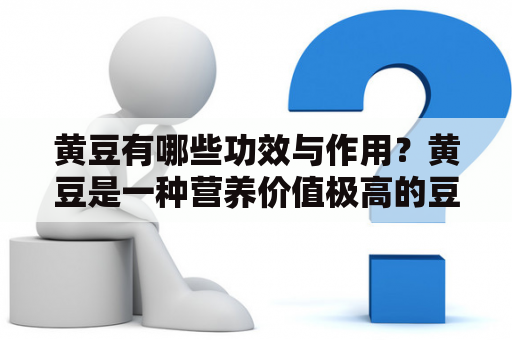 黄豆有哪些功效与作用？黄豆是一种营养价值极高的豆类食品。其功效和作用包括：