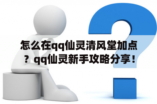 怎么在qq仙灵清风堂加点？qq仙灵新手攻略分享！