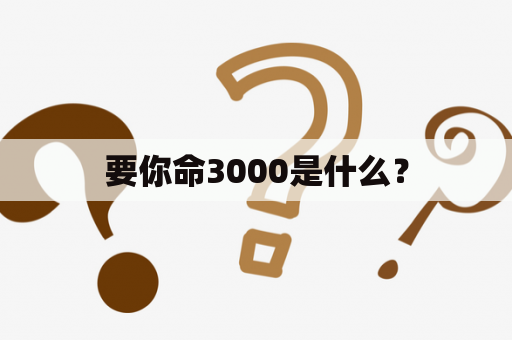 要你命3000是什么？