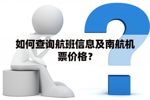 如何查询航班信息及南航机票价格？