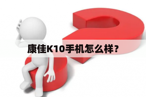 康佳K10手机怎么样？