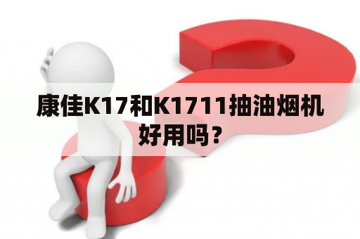 康佳K17和K1711抽油烟机好用吗？