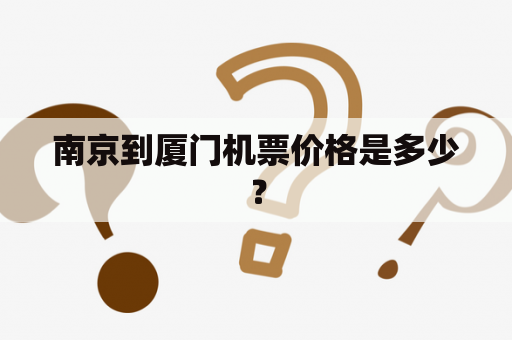 南京到厦门机票价格是多少？