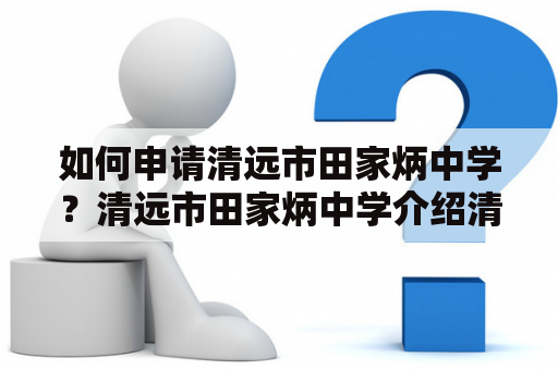 如何申请清远市田家炳中学？清远市田家炳中学介绍清远市田家炳中学是广东省示范高中，创建于1958年，是一所具有深厚历史的重点中学。学校占地面积达到98亩，教学设施齐全，师资力量雄厚。学校努力打造素质教育，重视学生的全面发展和个性化培养，培养了大批优秀的学生。