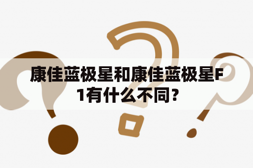 康佳蓝极星和康佳蓝极星F1有什么不同？