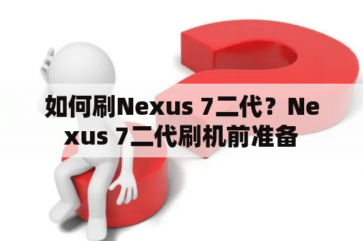 如何刷Nexus 7二代？Nexus 7二代刷机前准备