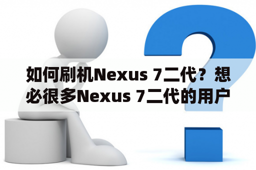 如何刷机Nexus 7二代？想必很多Nexus 7二代的用户都想尝试刷机，来提高设备性能或体验最新系统，但是对于新手来说，如何刷机也许比较困难。下面为大家详细介绍如何刷机Nexus 7二代。