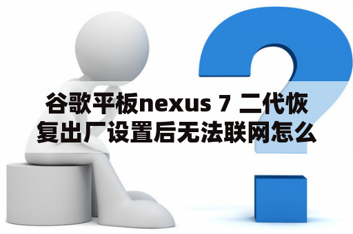 谷歌平板nexus 7 二代恢复出厂设置后无法联网怎么办？