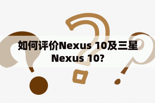 如何评价Nexus 10及三星Nexus 10?