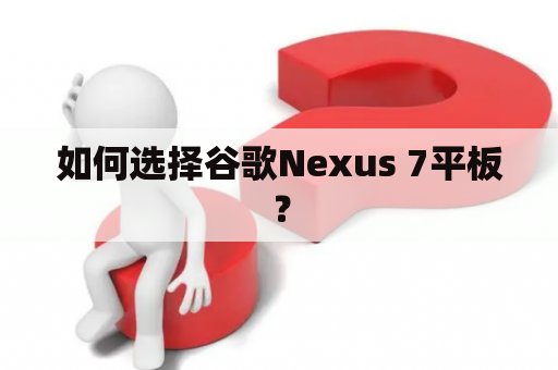 如何选择谷歌Nexus 7平板？