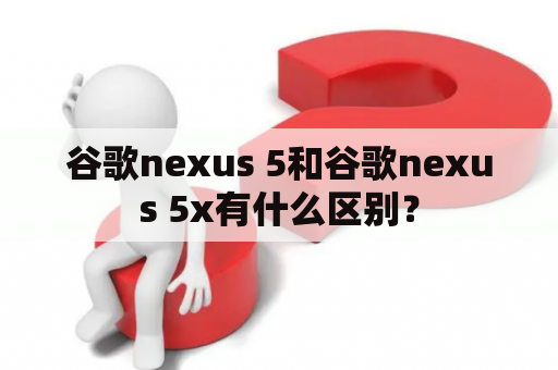 谷歌nexus 5和谷歌nexus 5x有什么区别？