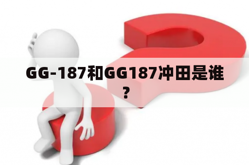 GG-187和GG187冲田是谁？