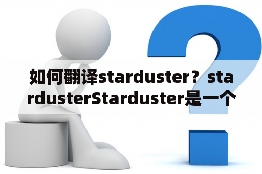 如何翻译starduster？stardusterStarduster是一个英文单词，没有特定的中文翻译，通常可理解为“拓荒者”、“探险家”或“星际旅行者”。它可以用于描绘那些勇敢、富有冒险精神的人，常用于科幻小说或电影中。这个词在日常生活中不常用，但在特定语境下有一定的使用率。