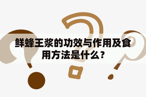 鲜蜂王浆的功效与作用及食用方法是什么？