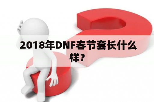  2018年DNF春节套长什么样？