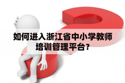 如何进入浙江省中小学教师培训管理平台？