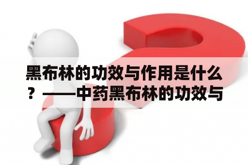 黑布林的功效与作用是什么？——中药黑布林的功效与作用