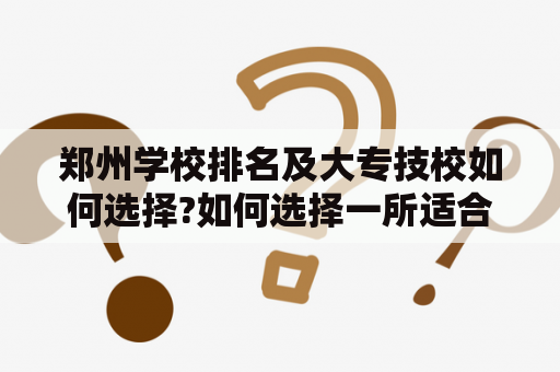 郑州学校排名及大专技校如何选择?如何选择一所适合自己的郑州学校，尤其是在选择大专技校时更需要谨慎，为了避免浪费时间和金钱，需要注意以下关键点：