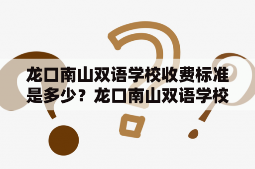 龙口南山双语学校收费标准是多少？龙口南山双语学校龙口南山双语学校是一所位于山东省龙口市的民办学校，学校的教学语言为中英双语。学校坐落在风景秀丽的南山风景区内，占地面积约270亩。学校以“博物馆式教育”为特色，借助校内丰富的自然资源和文化背景，将实物展览与课程教学相结合，为学生提供更加丰富的学习体验。学校实行小班化教学，每个班级不超过30人。