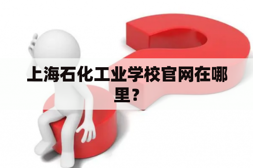 上海石化工业学校官网在哪里？