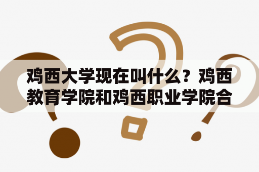 鸡西大学现在叫什么？鸡西教育学院和鸡西职业学院合并，现在正式更名为鸡西学院。鸡西学院是经黑龙江省人民政府批准、国家教育部备案的本科普通高校，是黑龙江省普通高校毕业生就业前景较好的学校之一。