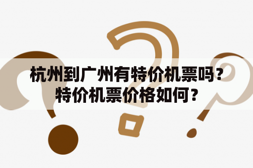 杭州到广州有特价机票吗？特价机票价格如何？