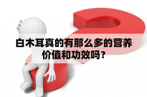 白木耳真的有那么多的营养价值和功效吗？