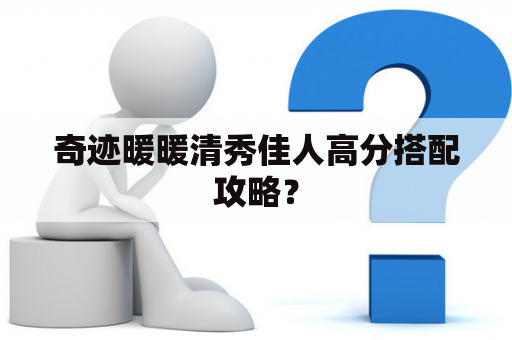 奇迹暖暖清秀佳人高分搭配攻略？