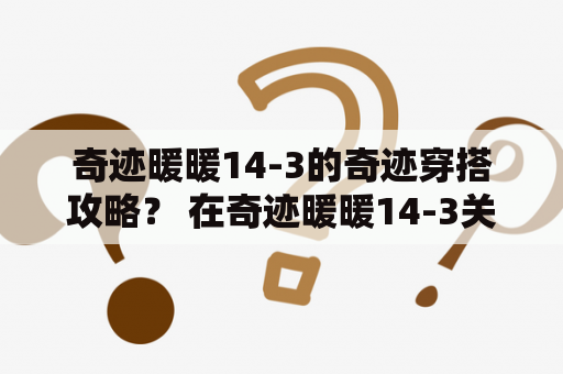 奇迹暖暖14-3的奇迹穿搭攻略？ 在奇迹暖暖14-3关卡中，少女需要选穿适合的服装来获得高分通关。不用椿履的关卡挑战也需要足够的技巧和耐心，下面提供一些奇迹穿搭攻略供大家参考。