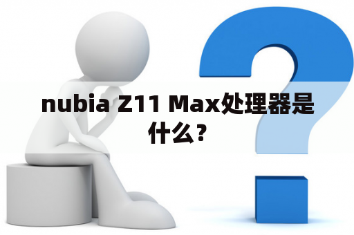 nubia Z11 Max处理器是什么？