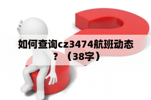 如何查询cz3474航班动态？（38字）