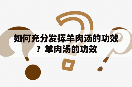 如何充分发挥羊肉汤的功效？羊肉汤的功效